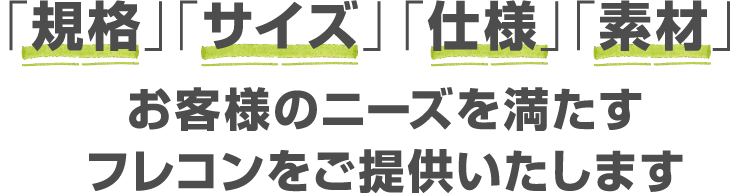 「規格」「サイズ」「仕様」「素材」お客様のニーズを満たすフレコンをご提供いたします