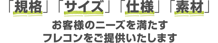 「規格」「サイズ」「仕様」「素材」お客様のニーズを満たすフレコンをご提供いたします