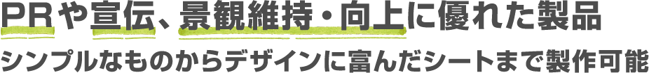 PRや宣伝、景観維持・向上に優れた製品。シンプルなものからデザインに富んだシートまで製作可能